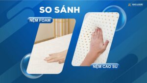 SO SÁNH NỆM FOAM VÀ NỆM CAO SU
